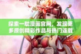 探索一耽漫画官网，发现更多原创精彩作品与热门连载