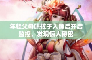 年轻父母哄孩子入睡后开启监控，发现惊人秘密