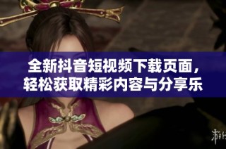 全新抖音短视频下载页面，轻松获取精彩内容与分享乐趣