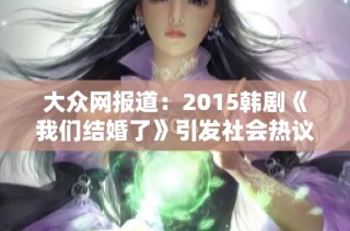 大众网报道：2015韩剧《我们结婚了》引发社会热议与观众关注
