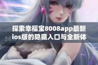 探索幸福宝8008app最新ios版的隐藏入口与全新体验