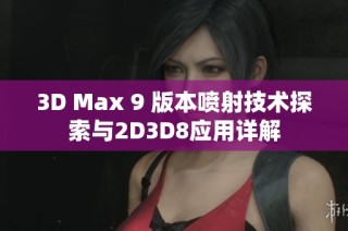 3D Max 9 版本喷射技术探索与2D3D8应用详解