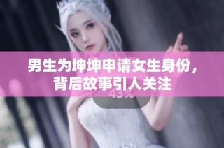 男生为坤坤申请女生身份，背后故事引人关注