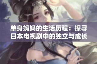 单身妈妈的生活历程：探寻日本电视剧中的独立与成长