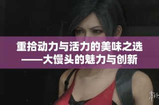 重拾动力与活力的美味之选——大馒头的魅力与创新
