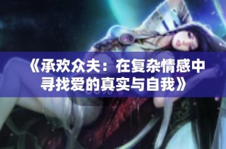 《承欢众夫：在复杂情感中寻找爱的真实与自我》