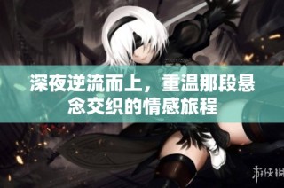 深夜逆流而上，重温那段悬念交织的情感旅程