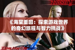 《海棠重回：探索游戏世界的奇幻旅程与智力挑战》