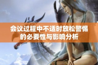 会议过程中不适时放松警惕的必要性与影响分析