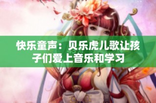 快乐童声：贝乐虎儿歌让孩子们爱上音乐和学习