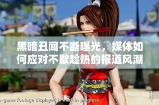 黑暗丑闻不断曝光，媒体如何应对不歇趁热的报道风潮
