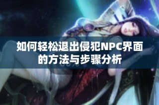 如何轻松退出侵犯NPC界面的方法与步骤分析