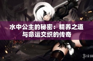 水中公主的秘密：精养之道与命运交织的传奇