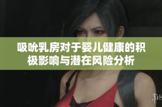 吸吮乳房对于婴儿健康的积极影响与潜在风险分析