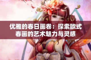 优雅的春日画卷：探索欧式春画的艺术魅力与灵感