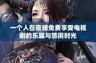 一个人在夜晚免费享受电视剧的乐趣与悠闲时光