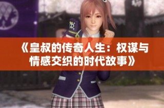 《皇叔的传奇人生：权谋与情感交织的时代故事》