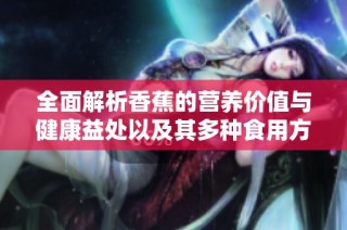 全面解析香蕉的营养价值与健康益处以及其多种食用方法