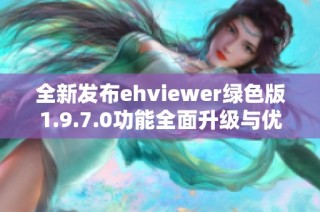 全新发布ehviewer绿色版1.9.7.0功能全面升级与优化体验
