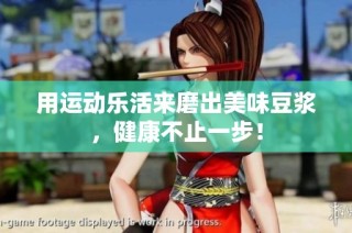 用运动乐活来磨出美味豆浆，健康不止一步！