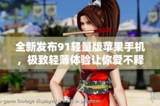 全新发布91轻量版苹果手机，极致轻薄体验让你爱不释手