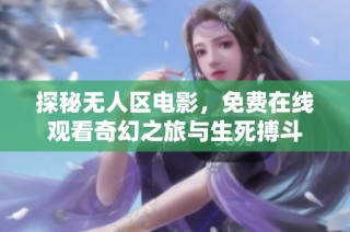 探秘无人区电影，免费在线观看奇幻之旅与生死搏斗