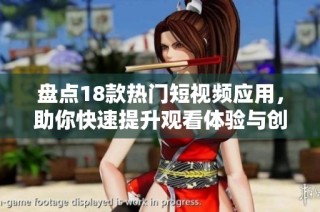 盘点18款热门短视频应用，助你快速提升观看体验与创作灵感