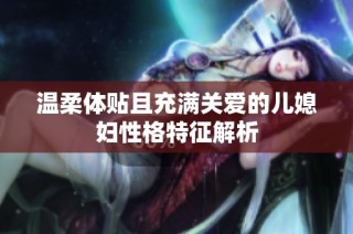 温柔体贴且充满关爱的儿媳妇性格特征解析