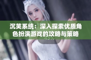 沉芙系统：深入探索优质角色扮演游戏的攻略与策略