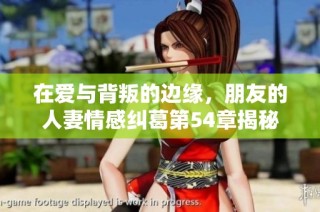 在爱与背叛的边缘，朋友的人妻情感纠葛第54章揭秘