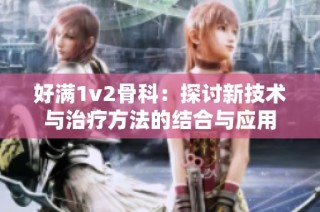 好满1v2骨科：探讨新技术与治疗方法的结合与应用