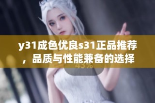 y31成色优良s31正品推荐，品质与性能兼备的选择