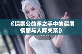 《探索公的浮之手中的深层情感与人际关系》