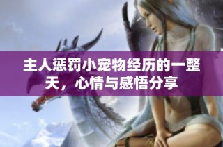 主人惩罚小宠物经历的一整天，心情与感悟分享