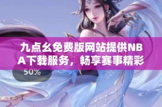 九点幺免费版网站提供NBA下载服务，畅享赛事精彩时刻