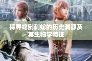 探寻蛇倒刺蛇的历史渊源及其生物学特征