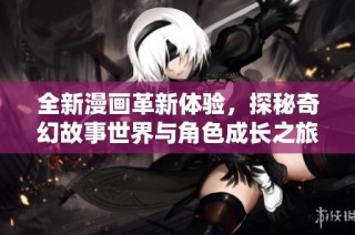 全新漫画革新体验，探秘奇幻故事世界与角色成长之旅