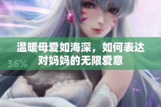 温暖母爱如海深，如何表达对妈妈的无限爱意