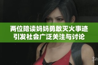 两位陪读妈妈勇敢灭火事迹引发社会广泛关注与讨论
