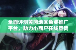 全面评测黄冈地区免费推广平台，助力小商户在线宣传与营销