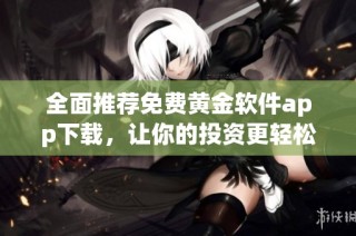 全面推荐免费黄金软件app下载，让你的投资更轻松