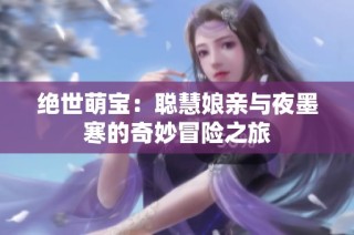 绝世萌宝：聪慧娘亲与夜墨寒的奇妙冒险之旅