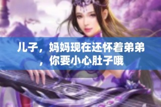 儿子，妈妈现在还怀着弟弟，你要小心肚子哦
