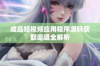 成品短视频应用程序源码获取渠道全解析