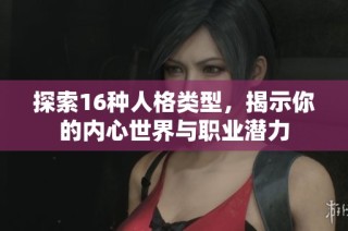 探索16种人格类型，揭示你的内心世界与职业潜力