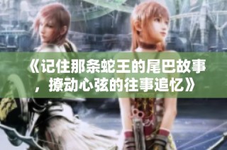 《记住那条蛇王的尾巴故事，撩动心弦的往事追忆》