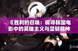 《胜利的召唤：探寻韩国电影中的英雄主义与坚韧精神》
