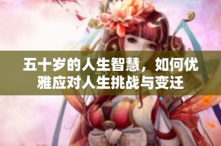 五十岁的人生智慧，如何优雅应对人生挑战与变迁