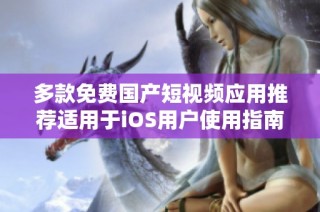 多款免费国产短视频应用推荐适用于iOS用户使用指南