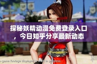 探秘妖精动漫免费登录入口，今日知乎分享最新动态